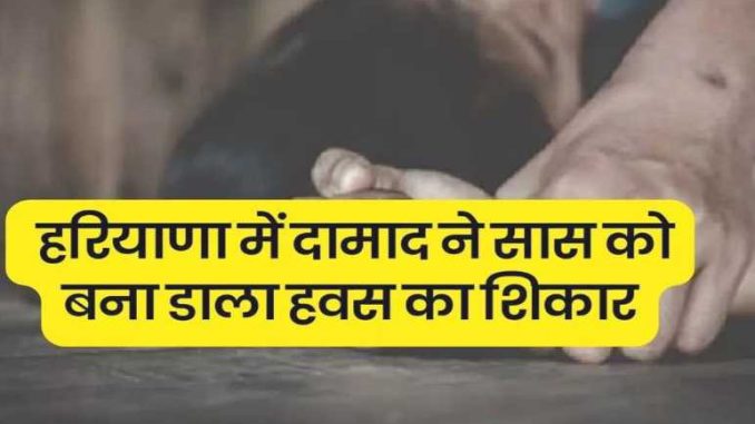 Son-in-law made mother-in-law a victim of lust in Haryana