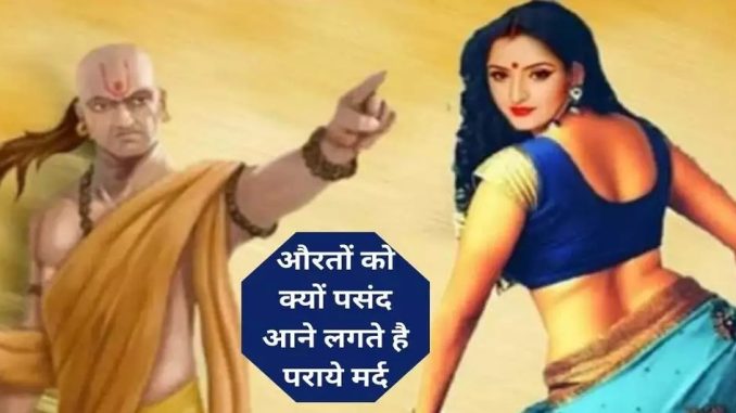 Chanakya Niti: आखिर औरतों को क्यों पसंद आते हैं पराए मर्द? जानें क्या कहती है चाणक्य नीति!!