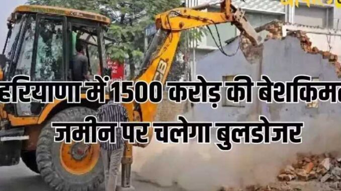 Bulldozer will run on valuable land worth Rs 1500 crore in Haryana, department in action, see which place is this